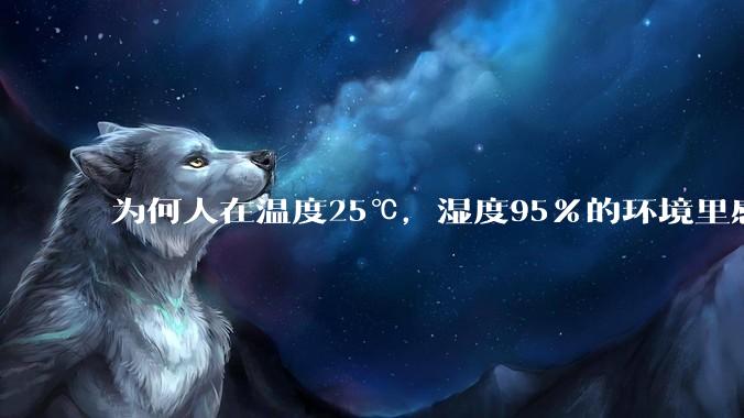 为何人在温度25℃，湿度95%的环境里感觉到闷热，但泡在25℃的水里又感觉到冰冷呢？