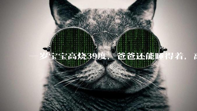 一岁宝宝高烧39度，爸爸还能睡得着，离吗？