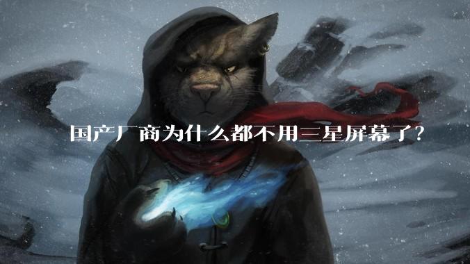 国产厂商为什么都不用三星屏幕了？