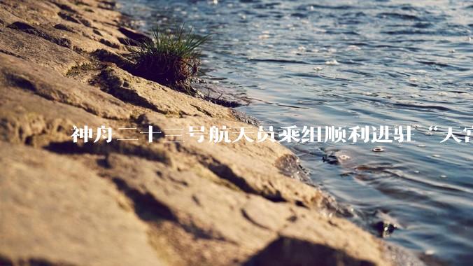 神舟二十三号航天员乘组顺利进驻“天宫” 中国航天员完成第8次“太空会师”_新华社_空间站_飞船