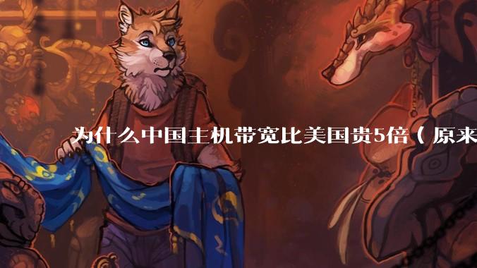 为什么中国主机带宽比美国贵5倍（原来错误的10000倍），比如阿里云？